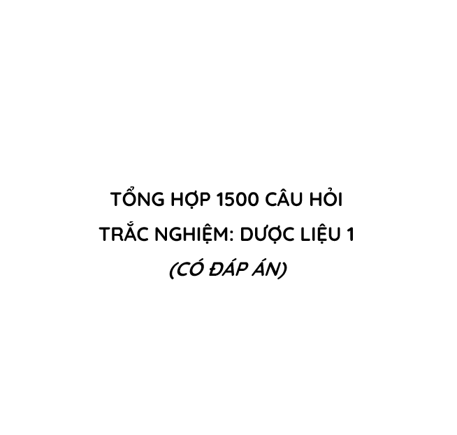Top 1500 Câu hỏi Trắc nghiệm Dược liệu 1 (Có đáp án)