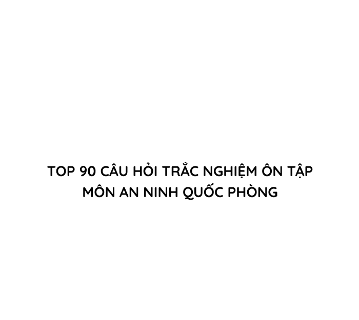 Top 90 Câu hỏi Trắc nghiệm Ôn tập môn An ninh Quốc phòng 2