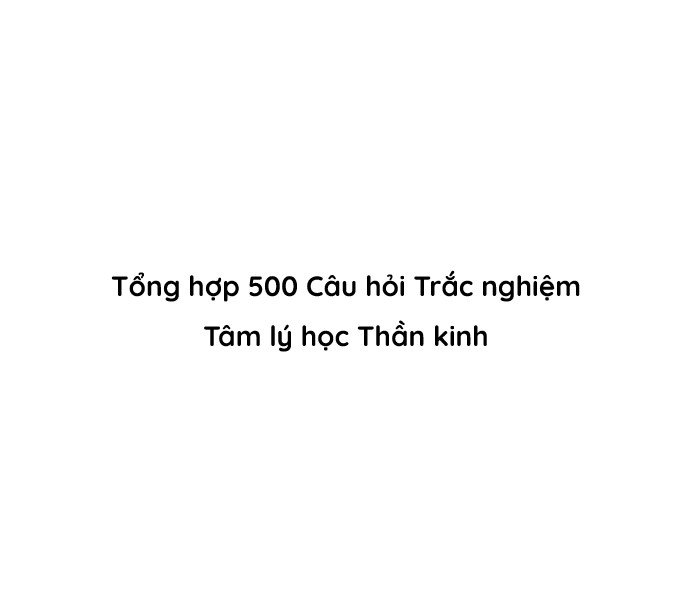 Tổng hợp 500 Câu hỏi Trắc nghiệm Tâm lý học Thần kinh